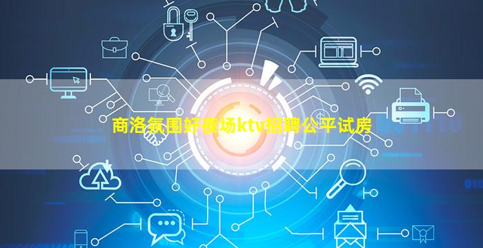 商洛氛围好夜场ktv招聘公平试房