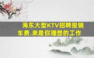 海东大型KTV招聘报销车费.来是你理想的工作