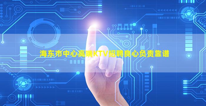 海东市中心高端KTV招聘良心负责靠谱